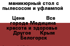 маникюрный стол с пылесосом и уфлампой › Цена ­ 10 000 - Все города Медицина, красота и здоровье » Другое   . Крым,Белогорск